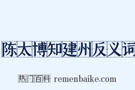 陈太博知建州反义词是什么意思的图片